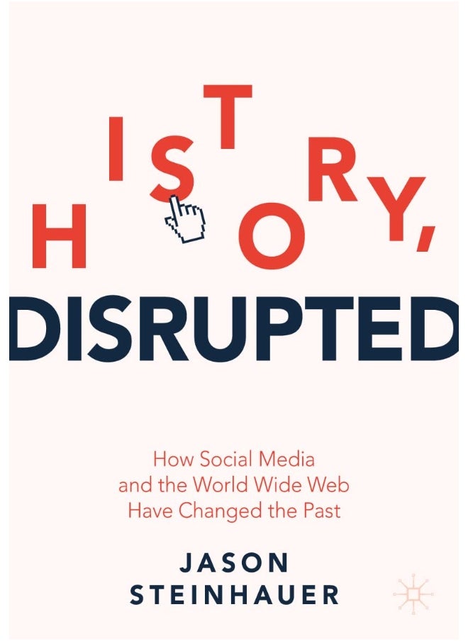 History, Disrupted: How Social Media and the World Wide Web Have Changed the Past 
