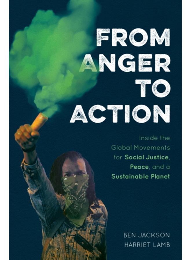 From Anger to Action : Inside the Global Movements for Social Justice, Peace, and a Sustainable Planet 