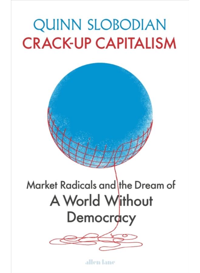 Crack-Up Capitalism : Market Radicals and the Dream of a World Without Democracy 