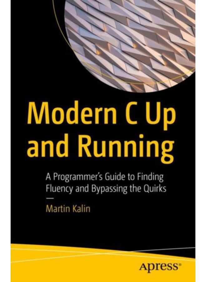 Modern C Up and Running : A Programmer's Guide to Finding Fluency and Bypassing the Quirks 