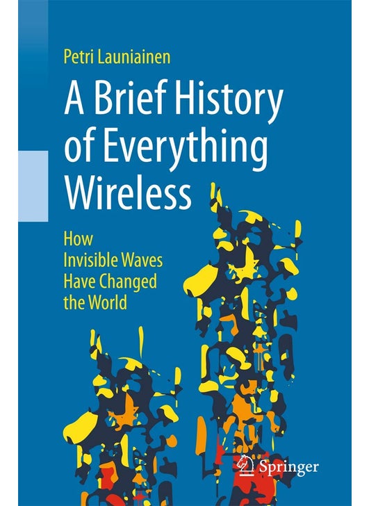 Springer A Brief History of Everything Wireless: How Invisible Waves Have Changed the World