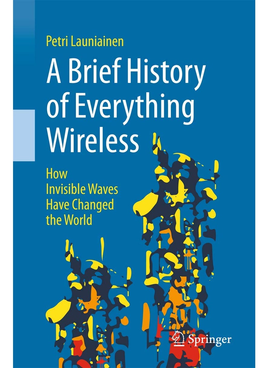 Springer A Brief History of Everything Wireless: How Invisible Waves Have Changed the World 