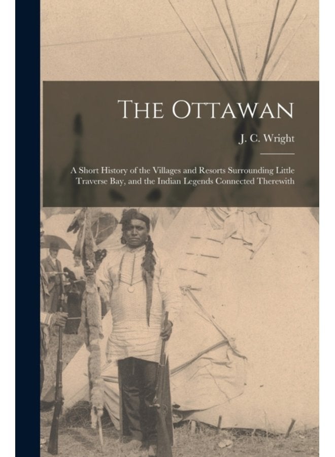 The Ottawan a Short History of the Villages and Resorts Surrounding Little Traverse Bay and the Indian Legends Connected Therewith - Paperback