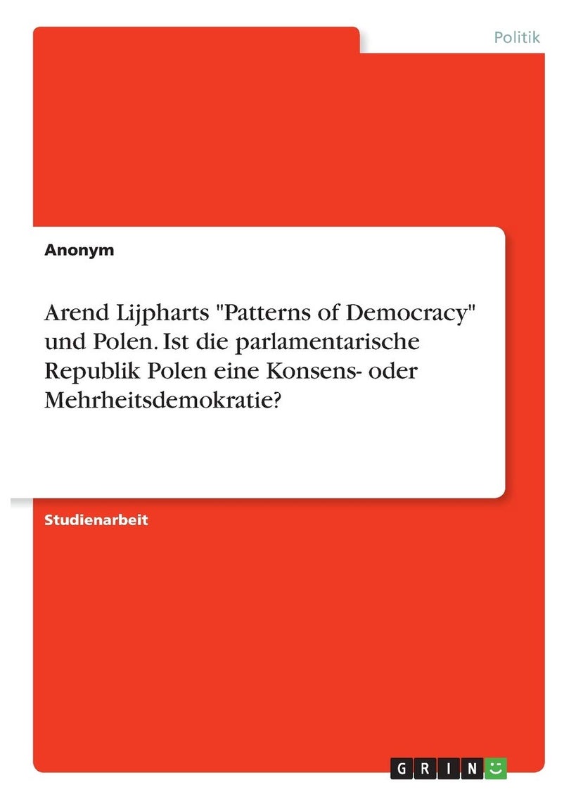 Arend Lijpharts "Patterns of Democracy" und Polen. Ist die parlamentarische Republik Polen eine Konsens- oder Mehrheitsdemokratie? 