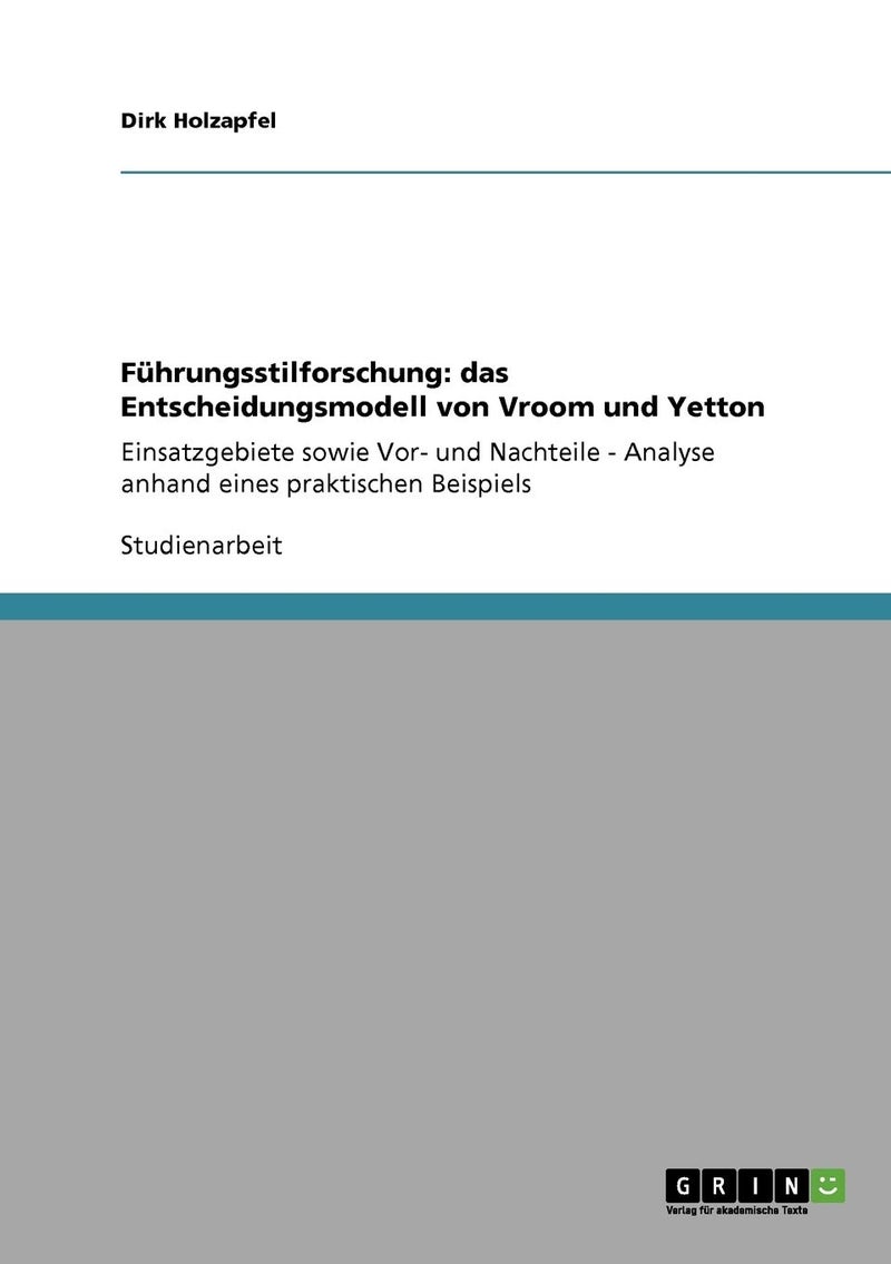 Führungsstilforschung: das Entscheidungsmodell von Vroom und Yetton :Einsatzgebiete sowie Vor- und Nachteile - Analyse anhand eines praktischen Beispiels