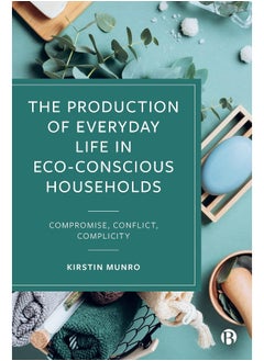 The Production of Everyday Life in Eco-Conscious Households: Compromise, Conflict, Complicity 