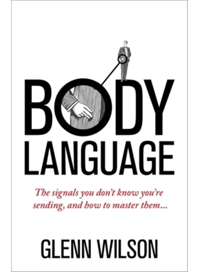 Body Language : The Signals You Don???t Know You???re Sending, and How To Master Them 