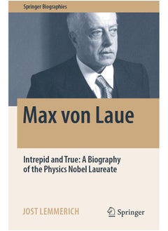 Max Von Laue: Intrepid and True: A Biography of the Physics Nobel Laureate 