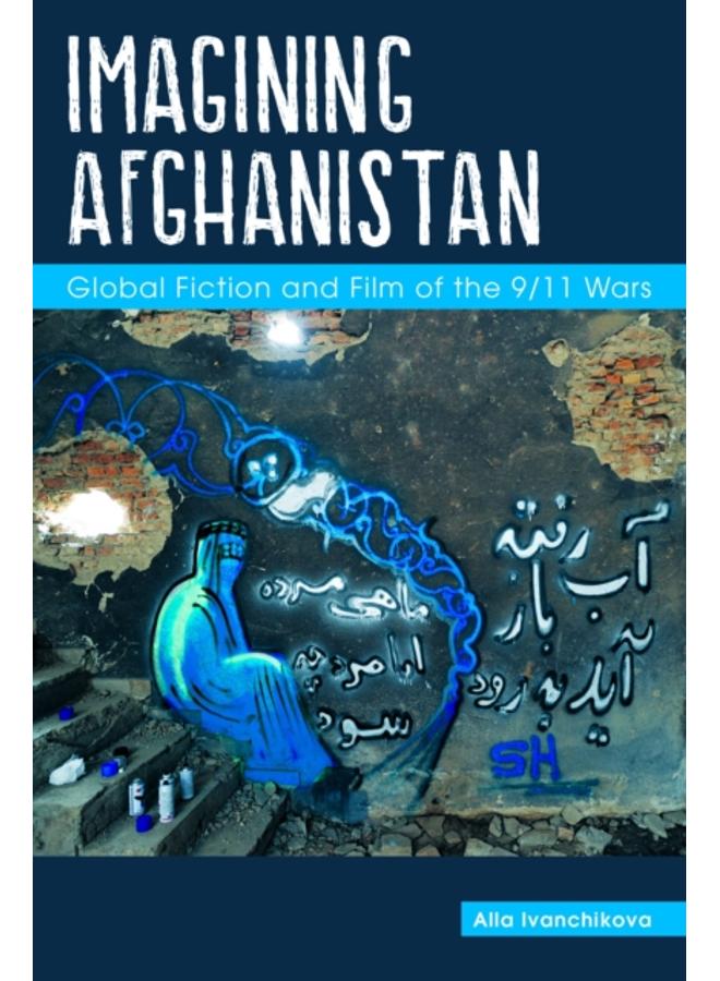 Imagining Afghanistan : Global Fiction and Film of the 9/11 Wars 