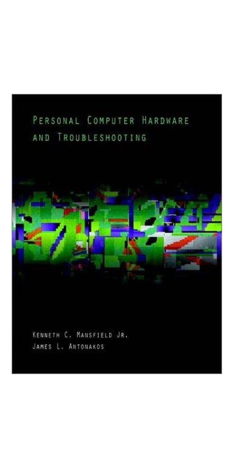 Personal Computer Hardware and Troubleshooting | Authored by James L. Antonakos, Kenneth C. Mansfield | Paperback | 1 edition | Published by Prentice Hall