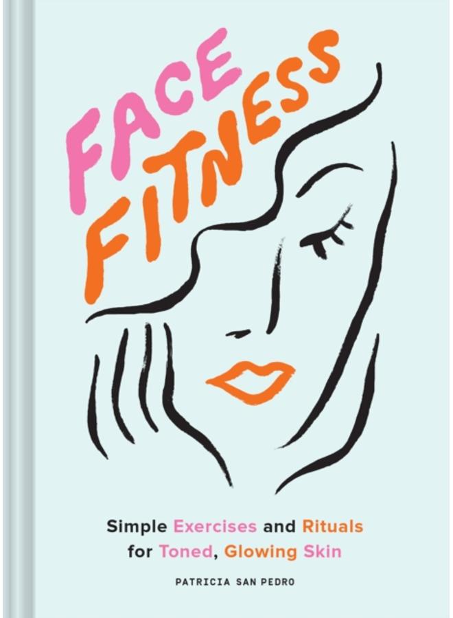 Face Fitness : Simple Exercises and Rituals for Toned, Glowing Skin 