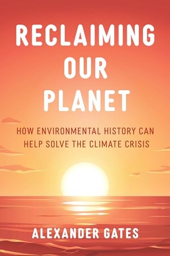 Reclaiming Our Planet How Environmental History Can Help Solve The Climate Crisis 