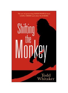 Shifting The Monkey: The Art Of Protecting Good People From Liars, Criers, And Other Slackers