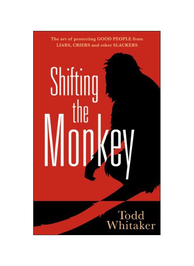 Shifting The Monkey: The Art Of Protecting Good People From Liars, Criers, And Other Slackers 