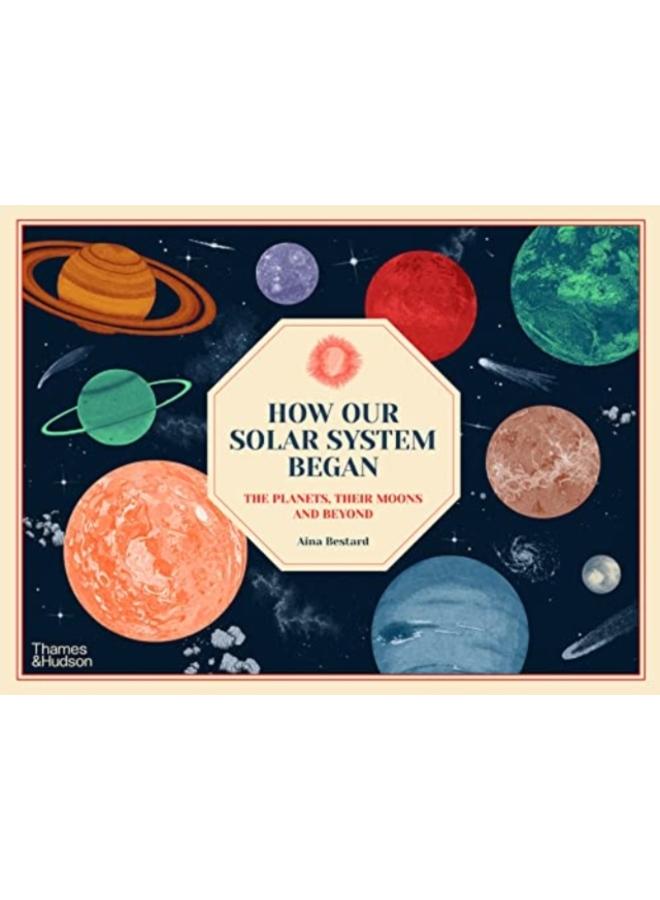 How Our Solar System Began : The Planets, Their Moons and Beyond