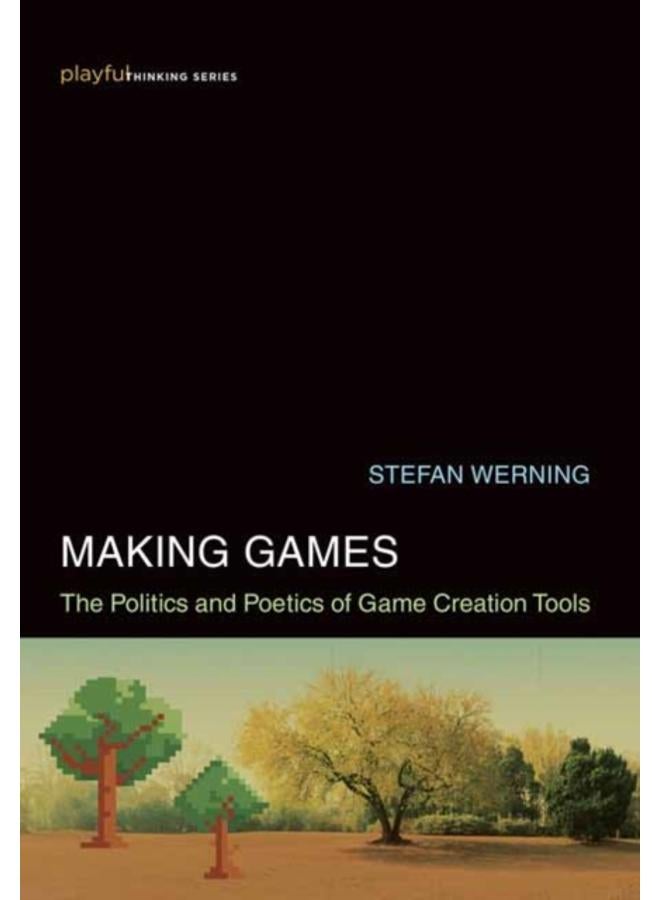 Making Games : The Politics and Poetics of Game Creation Tools