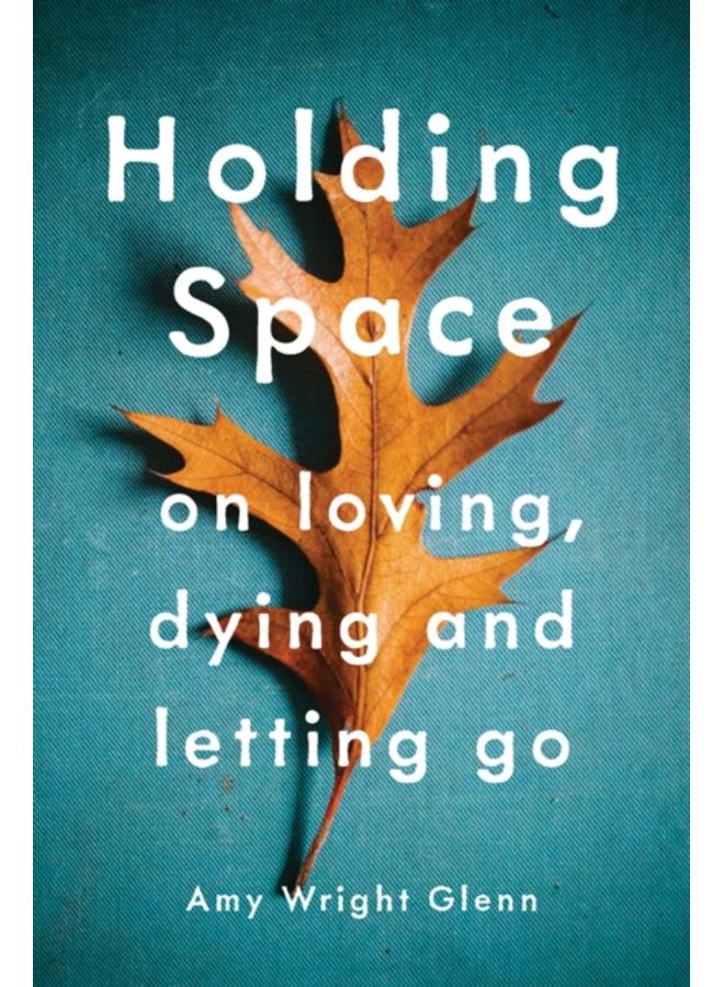 Holding Space : On Loving, Dying, and Letting Go