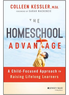 The Homeschool Advantage: A Child-Focused Approach to Raising Lifelong Learners 