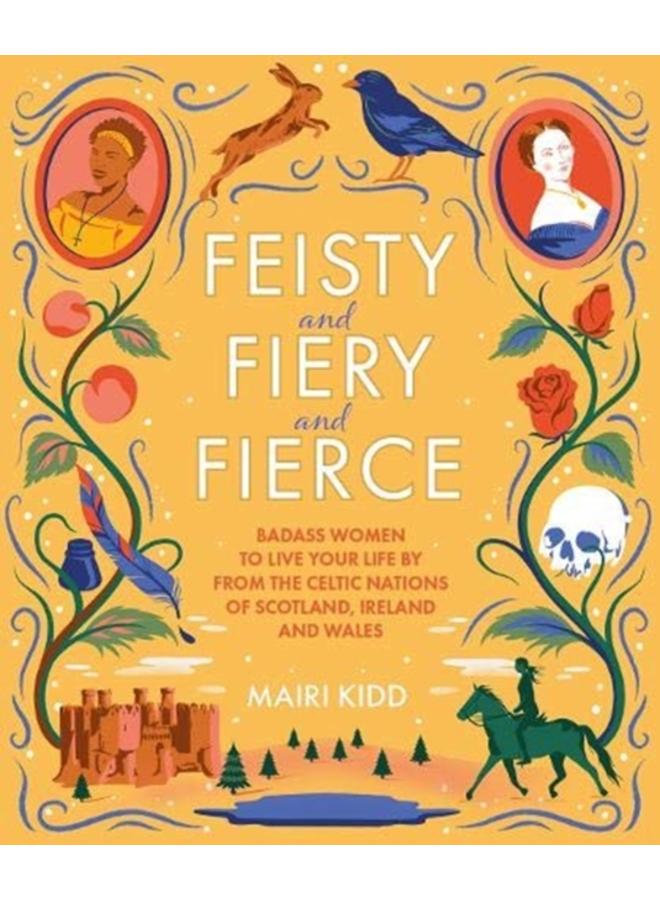 Feisty and Fiery and Fierce : Badass Women to Live Your Life by from the Celtic Nations of Scotland, Ireland and Wales 