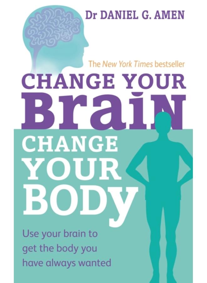 Change Your Brain, Change Your Body : Use your brain to get the body you have always wanted 