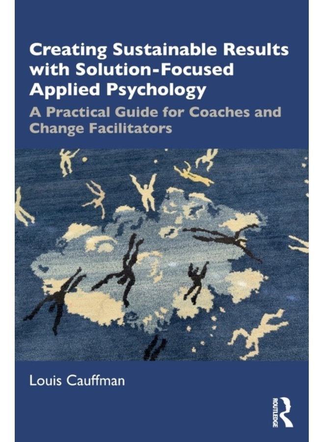 Creating Sustainable Results with Solution Focused Applied Psychology A Practical Guide for Coaches and Change Facilitators - Paperback