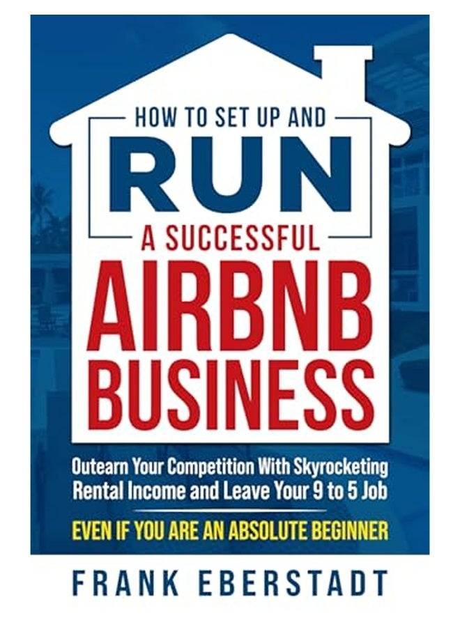How To Set Up And Run A Successful Airbnb Business Outearn Your Competition With Skyrocketing Renta 