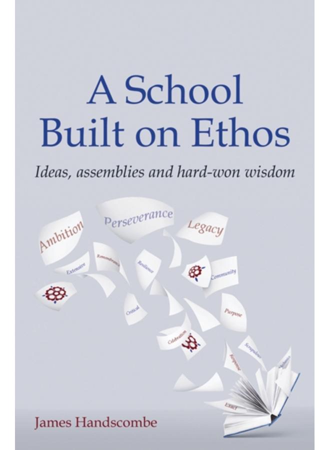 A School Built on Ethos : Ideas, assemblies and hard-won wisdom 