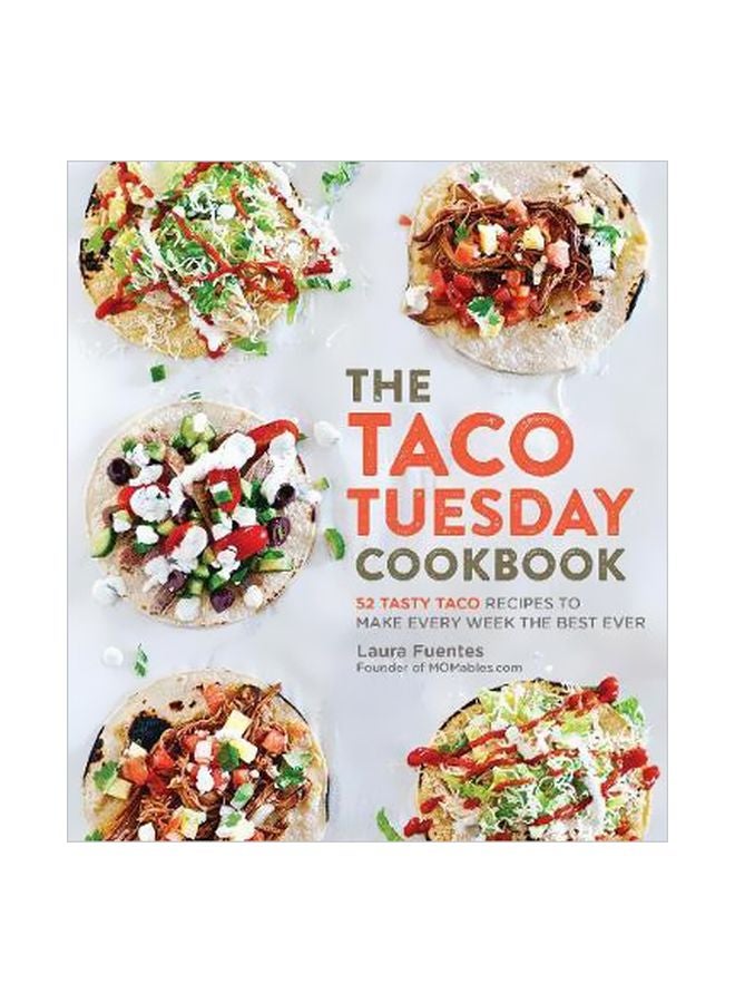 The Taco Tuesday Cookbook: 52 Tasty Taco Recipes To Make Every Week The Best Ever