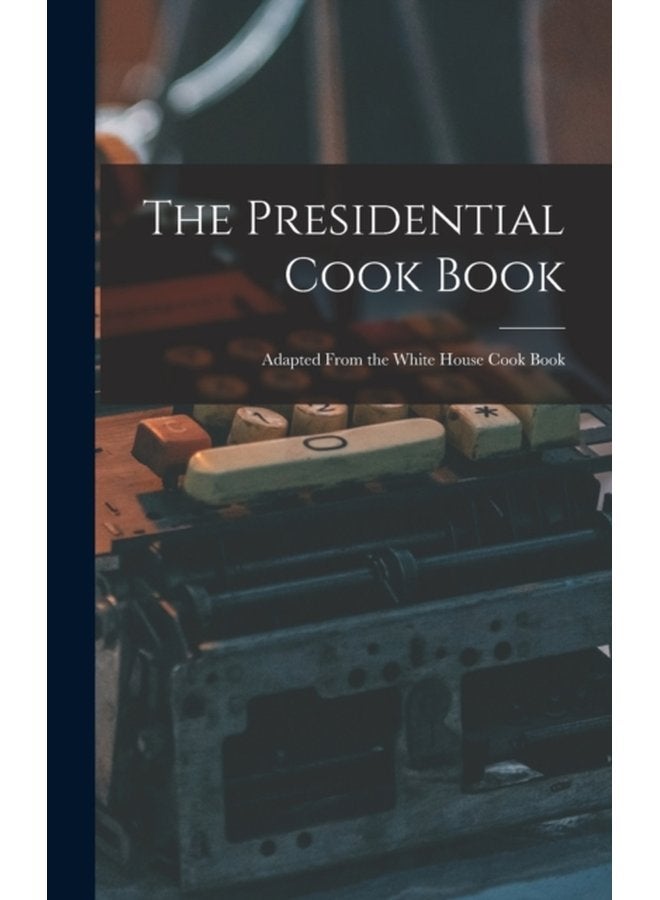 The Presidential Cook Book Adapted From the White House Cook Book - Hardback