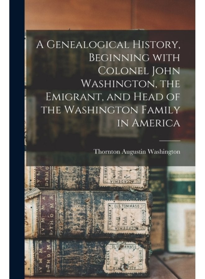 A Genealogical History Beginning With Colonel John Washington the Emigrant and Head of the Washington Family in America - Paperback