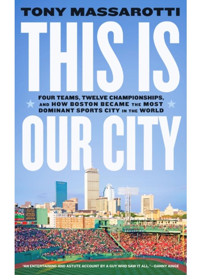 This Is Our City : Four Teams, Twelve Championships, and How Boston Became the Most Dominant Sports City in the World 