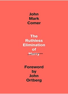 The Ruthless Elimination Of Hurry Staying Emotionally Healthy And Spiritually Alive In Our Current by Comer, John Mark Hardcover
