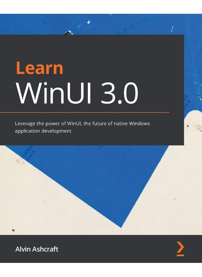 Learn WinUI 3.0: Leverage the power of WinUI, the future of native Windows application development 