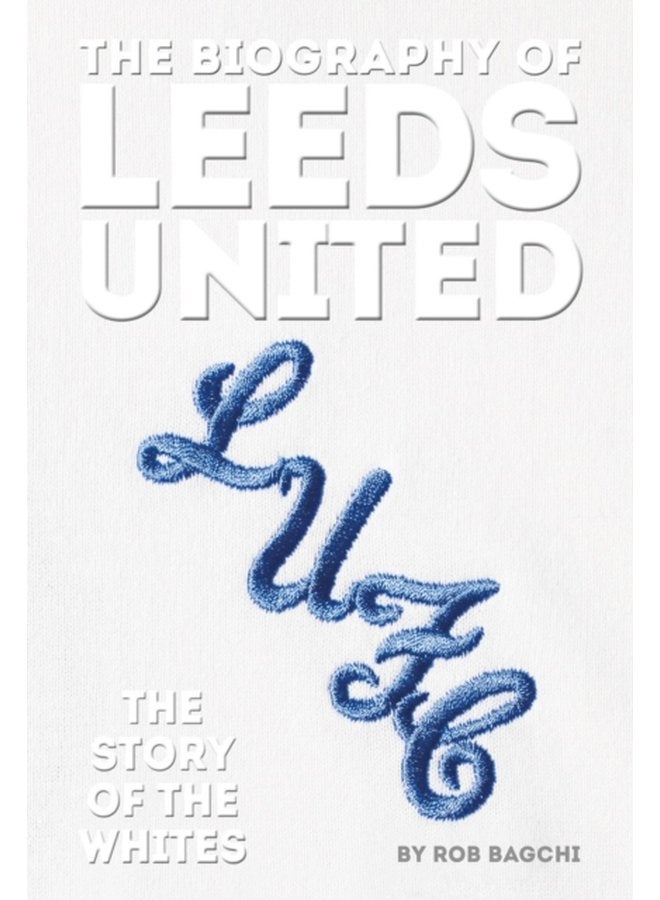 The Biography of Leeds The Story of the Whites - Hardback