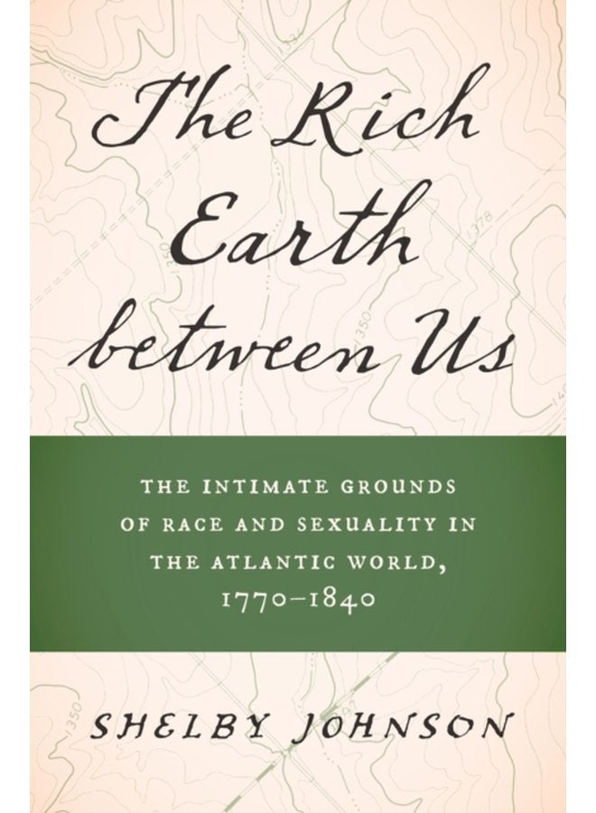 The Rich Earth between Us The Intimate Grounds of Race and Sexuality in the Atlantic World 1770 1840 - Paperback