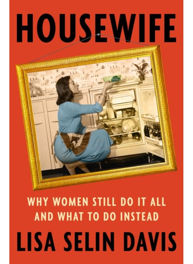 Housewife : Why Women Still Do It All and What to Do Instead 