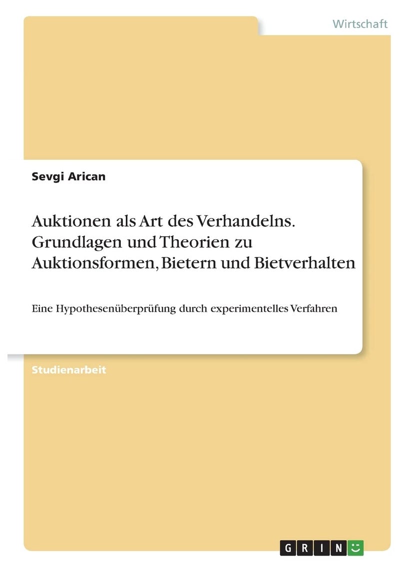 Auktionen als Art des Verhandelns. Grundlagen und Theorien zu Auktionsformen, Bietern und Bietverhalten: Eine Hypothesenüberprüfung durch experimentelles Verfahren 