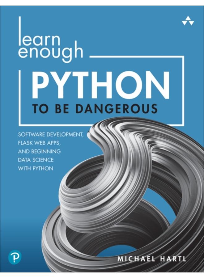 Learn Enough Python to Be Dangerous : Software Development, Flask Web Apps, and Beginning Data Science with Python 