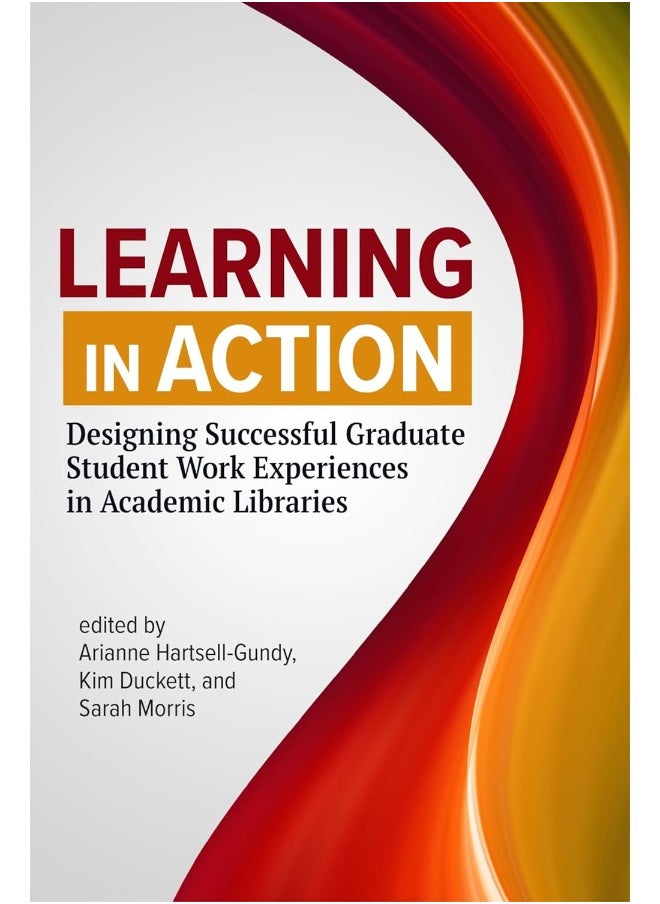 Learning in Action: Designing Successful Graduate Student Work Experiences in Academic Libraries 