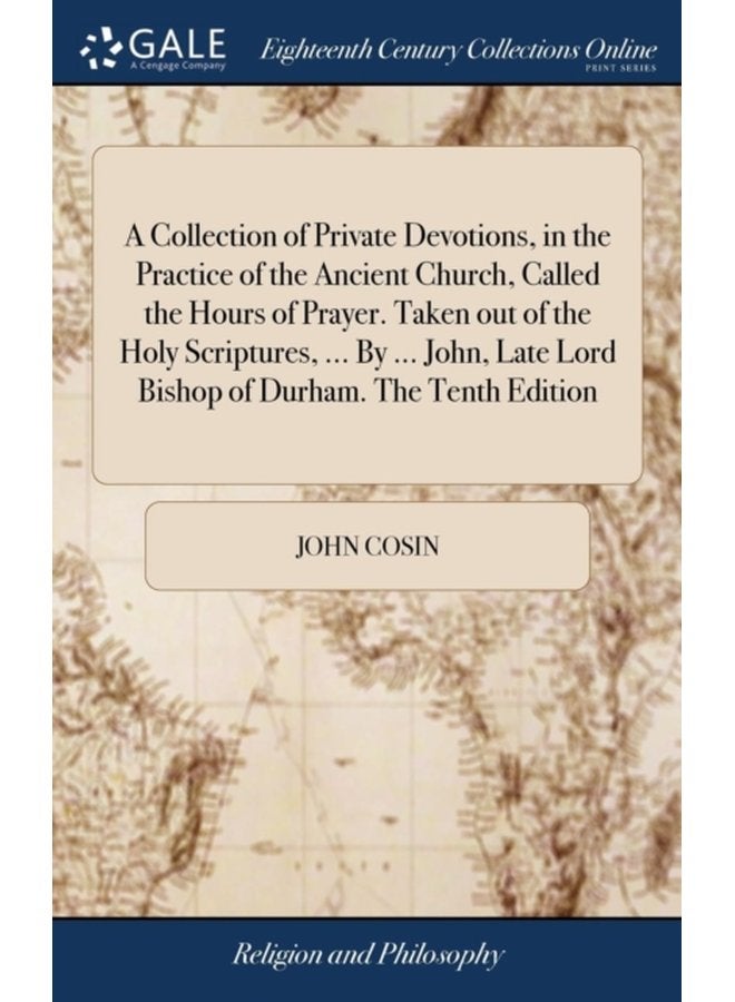A Collection of Private Devotions in the Practice of the Ancient Church Called the Hours of Prayer Taken out of the Holy Scriptures By John Late Lord Bishop of Durham The Tenth Edition - Hardback
