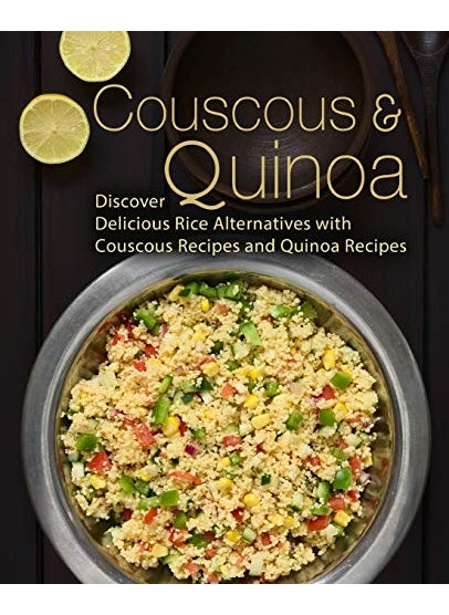 Couscous And Quinoa Discover Delicious Rice Alternatives With Couscous And Quinoa Recipes 2Nd Editio 