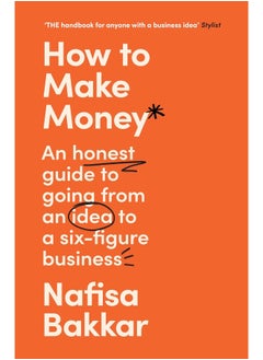 How To Make Money: A New, Honest Guide to Starting and Building a Six-Figure, Successful Business