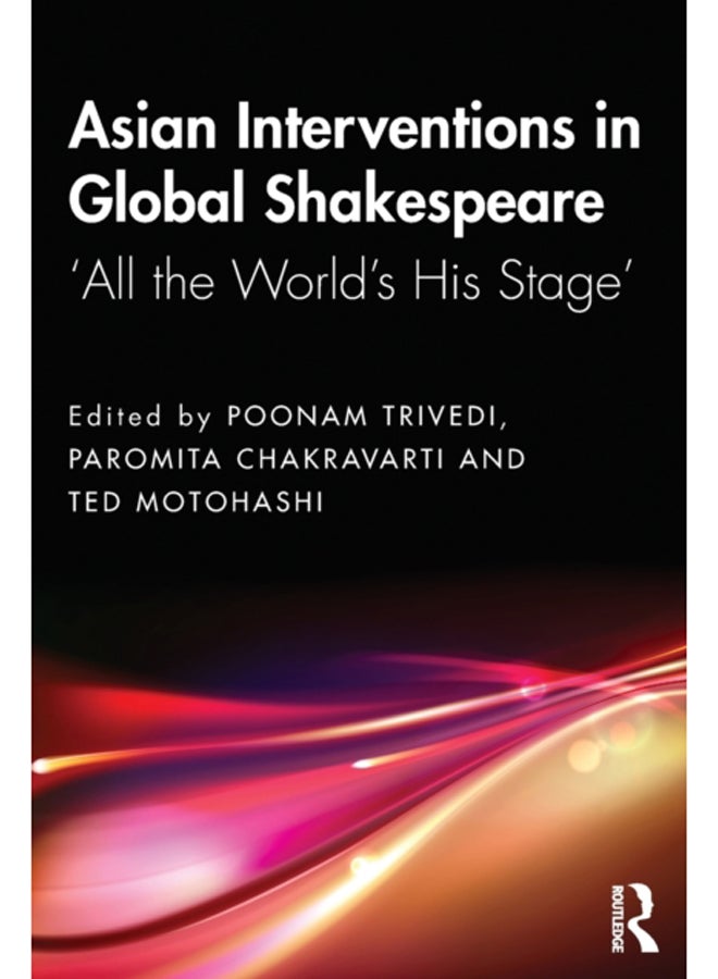 Asian Interventions in Global Shakespeare : 'All the World's His Stage'