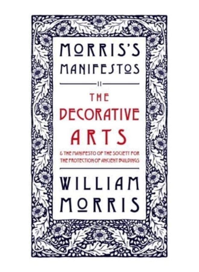 The Decorative Arts: Their Relation to Modern Life and Progress and The Manifesto of the Society for the Protection of Ancient Buildings : Morris's Manifestos 2 