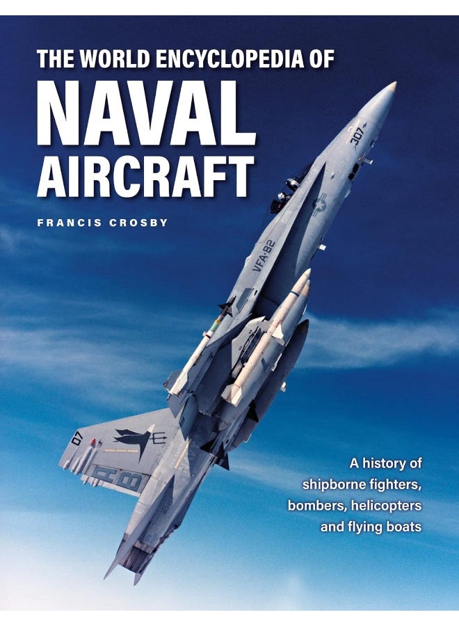 The World Encyclopedia of Naval Aircraft: A History of Shipborne Fighters, Bombers, Helicopters and Flying Boats 