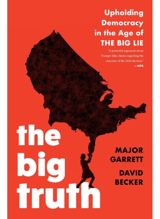 The Big Truth : Upholding Democracy in the Age of ???The Big Lie??? 