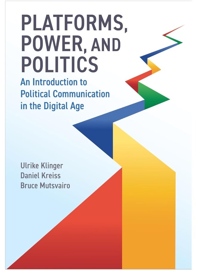 Platforms, Power, and Politics: An Introduction to Political Communication in the Digital Age 