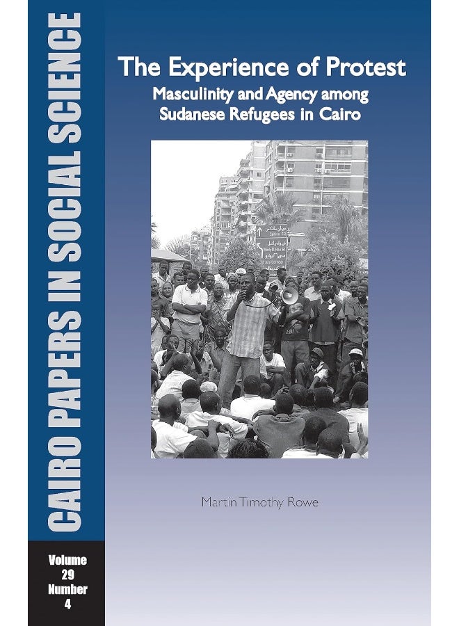 The Experience of Protest: Masculinity and Agency Among Sudanese Refugees in Cairo: Cairo Papers in Social Science Vol. 29, No. 4 
