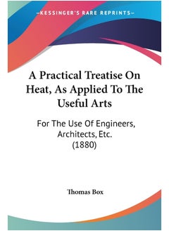 A Practical Treatise On Heat, As Applied To The Useful Arts: For The Use Of Engineers, Architects, Etc. (1880) 