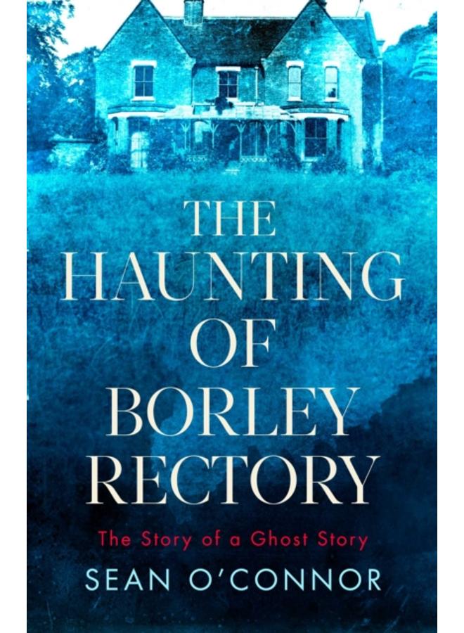 The Haunting of Borley Rectory : The Story of a Ghost Story 